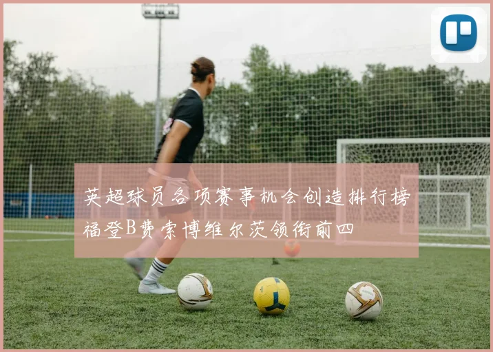 英超球员各项赛事机会创造排行榜福登B费索博维尔茨领衔前四