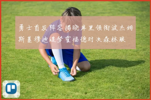 勇士首发阵容揭晓库里领衔波杰姆斯基穆迪追梦霍福德对决森林狼