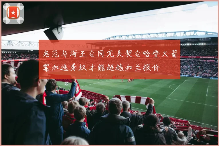老范与海王合同完美契合哈登火箭需加选秀权才能超越加兰报价