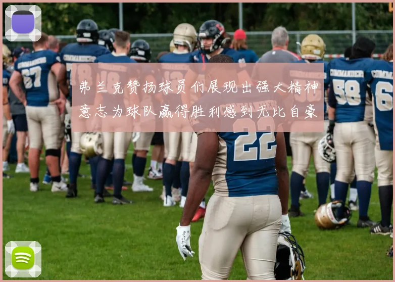 弗兰克赞扬球员们展现出强大精神意志为球队赢得胜利感到无比自豪