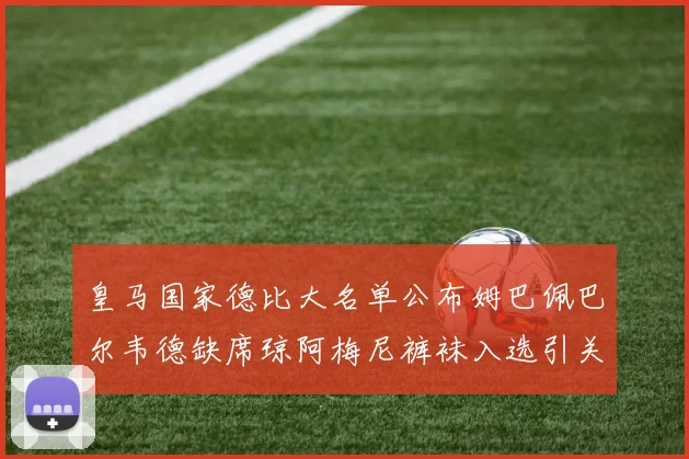 皇马国家德比大名单公布姆巴佩巴尔韦德缺席琼阿梅尼裤袜入选引关注
