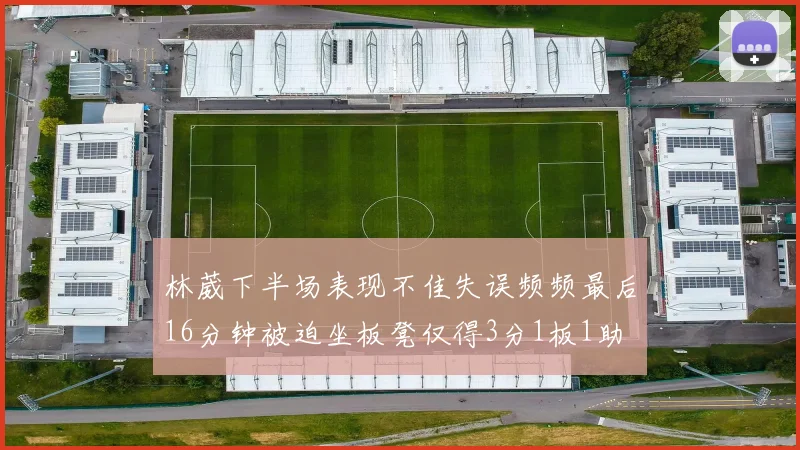 林葳下半场表现不佳失误频频最后16分钟被迫坐板凳仅得3分1板1助