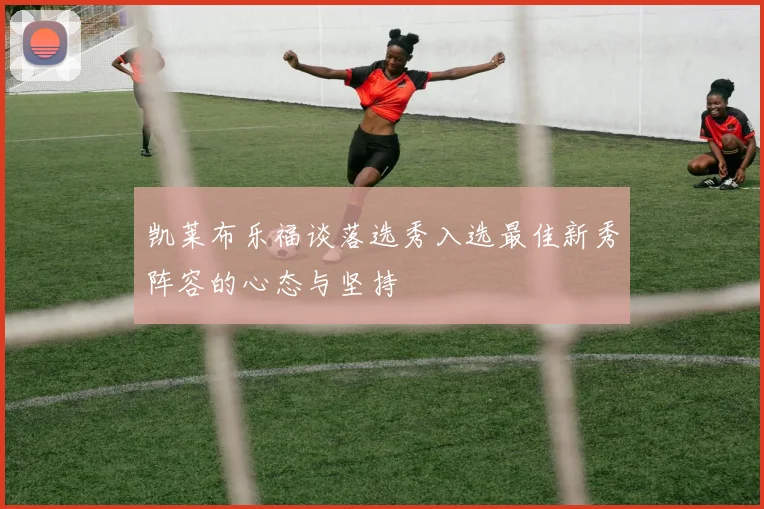 凯莱布乐福谈落选秀入选最佳新秀阵容的心态与坚持