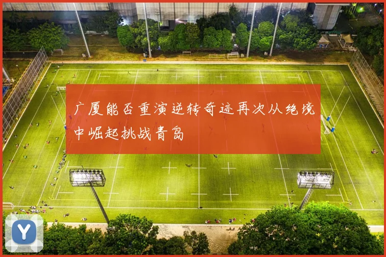 广厦能否重演逆转奇迹再次从绝境中崛起挑战青岛