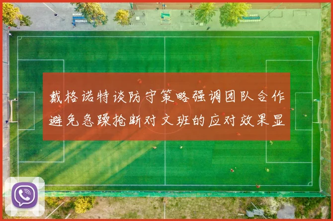 戴格诺特谈防守策略强调团队合作避免急躁抢断对文班的应对效果显著