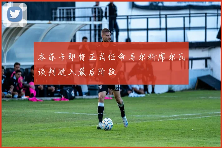 本菲卡即将正式任命马尔科席尔瓦谈判进入最后阶段