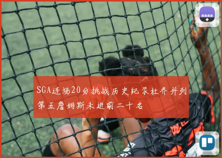 SGA连场20分挑战历史纪录杜乔并列第五詹姆斯未进前二十名