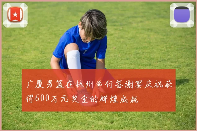 广厦男篮在杭州举行答谢宴庆祝获得600万元奖金的辉煌成就